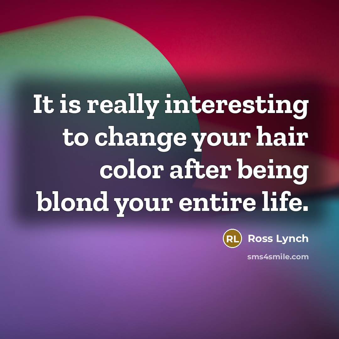 “It is really interesting to change your hair color after being blond your entire life.” quote by Ross Lynch