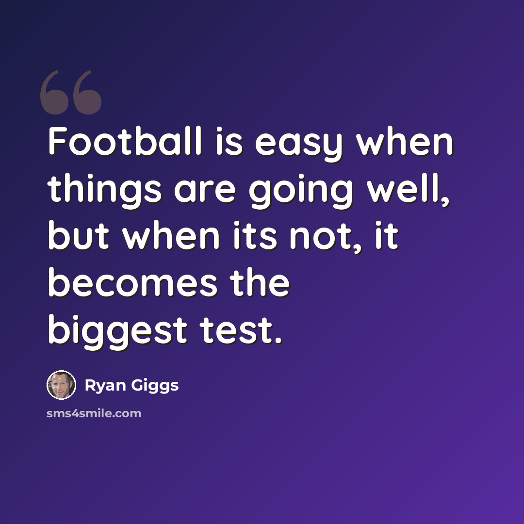 “Football is easy when things are going well, but when its not, it becomes the biggest test.” quote by Ryan Giggs