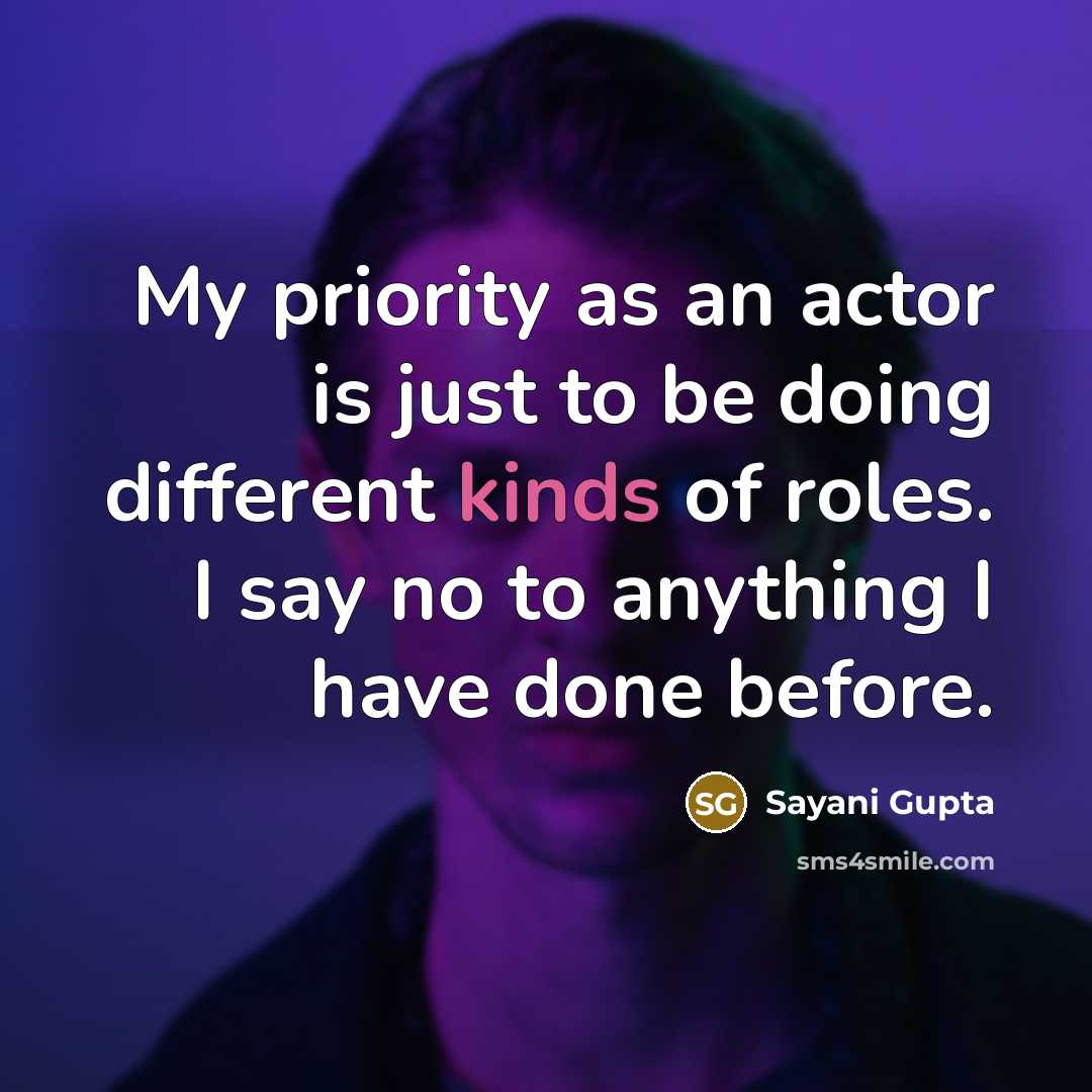 “My priority as an actor is just to be doing different kinds of roles. I say no to anything I have done before.” quote by Sayani Gupta