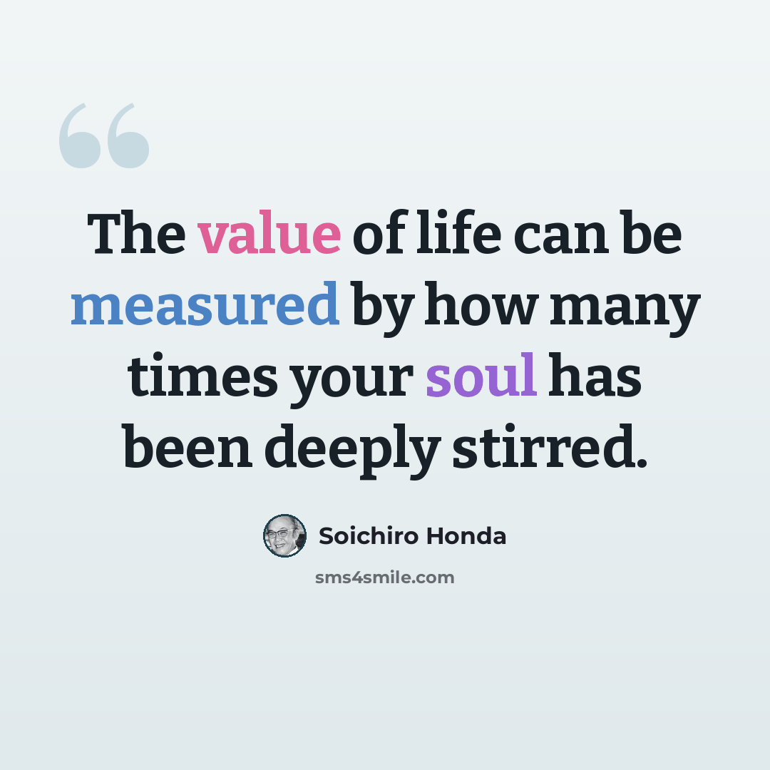 “The value of life can be measured by how many times your soul has been deeply stirred.” quote by Soichiro Honda