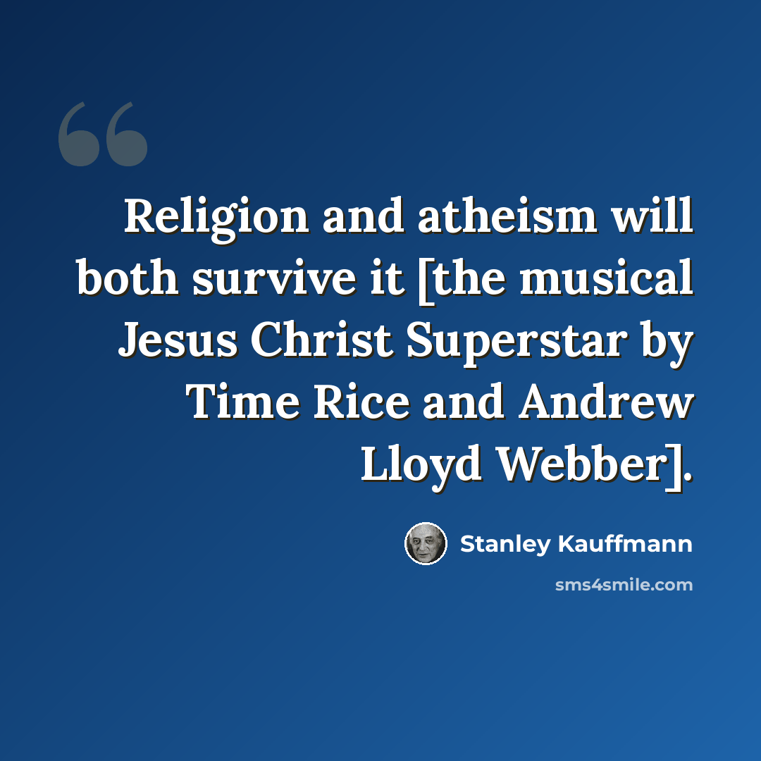 “Religion and atheism will both survive it [the musical Jesus Christ Superstar by Time Rice and Andrew Lloyd Webber].” quote by Stanley Kauffmann