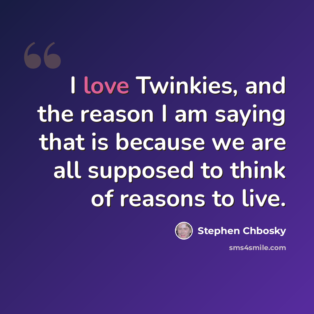 “I love Twinkies, and the reason I am saying that is because we are all supposed to think of reasons to live.” quote by Stephen Chbosky