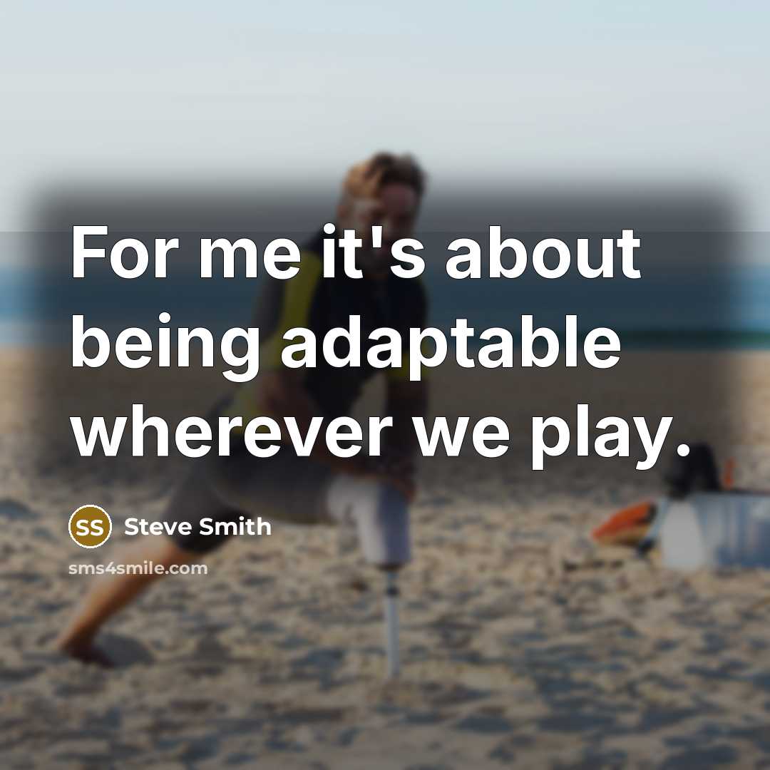 “For me it's about being adaptable wherever we play.” quote by Steve Smith