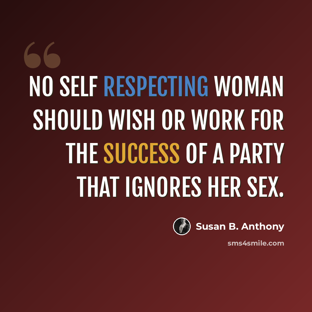 “No self respecting woman should wish or work for the success of a party that ignores her sex.” quote by Susan B. Anthony
