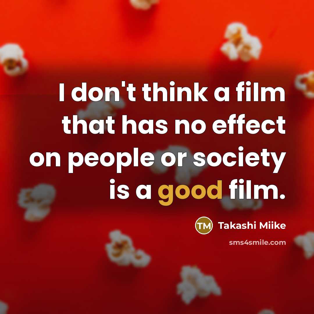 “I don't think a film that has no effect on people or society is a good film.” quote by Takashi Miike
