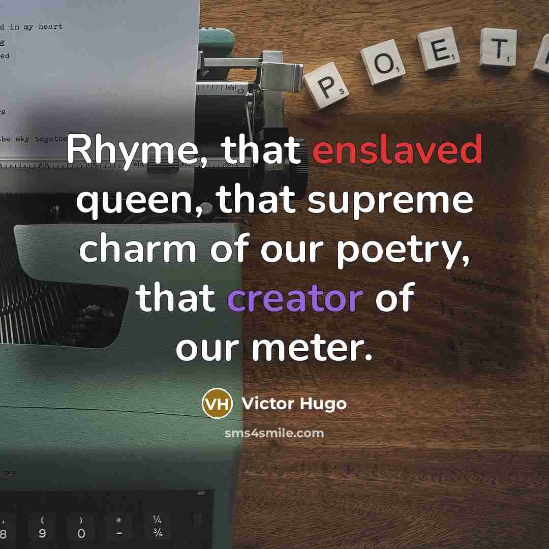 “Rhyme, that enslaved queen, that supreme charm of our poetry, that creator of our meter.” quote by Victor Hugo