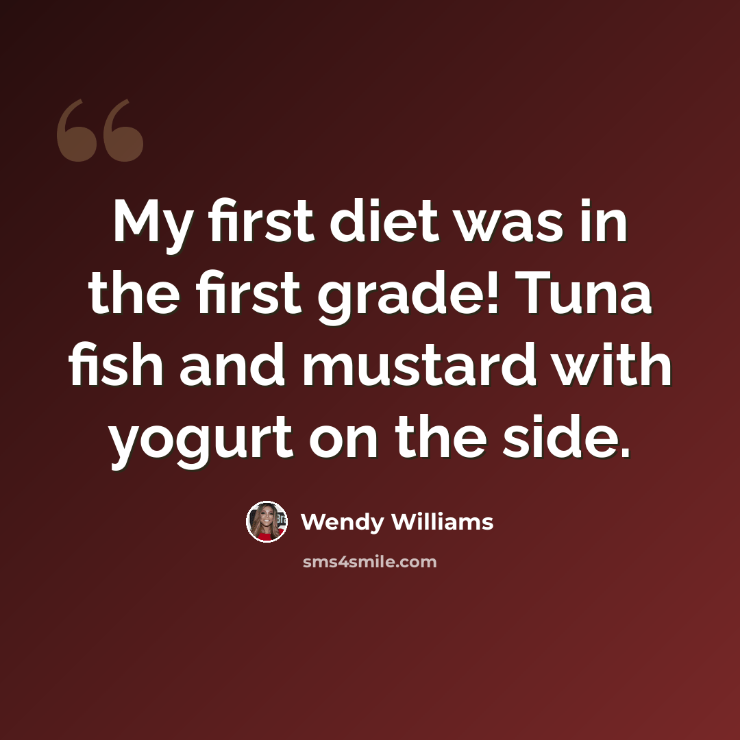 “My first diet was in the first grade! Tuna fish and mustard with yogurt on the side.” quote by Wendy Williams