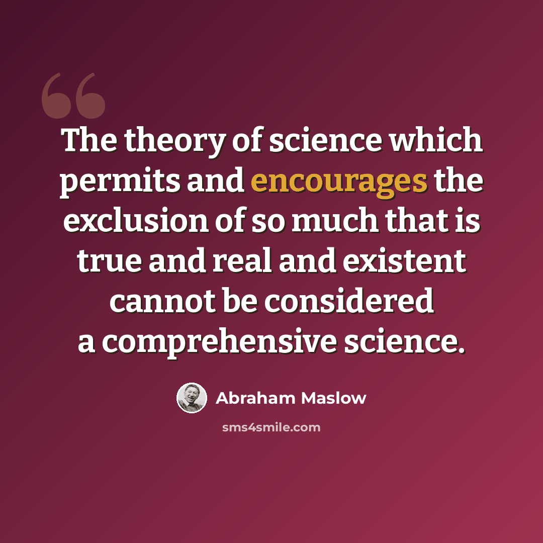 “The theory of science which permits and encourages the exclusion of so much that is true and real and existent cannot be considered a comprehensive science.” quote by Abraham Maslow