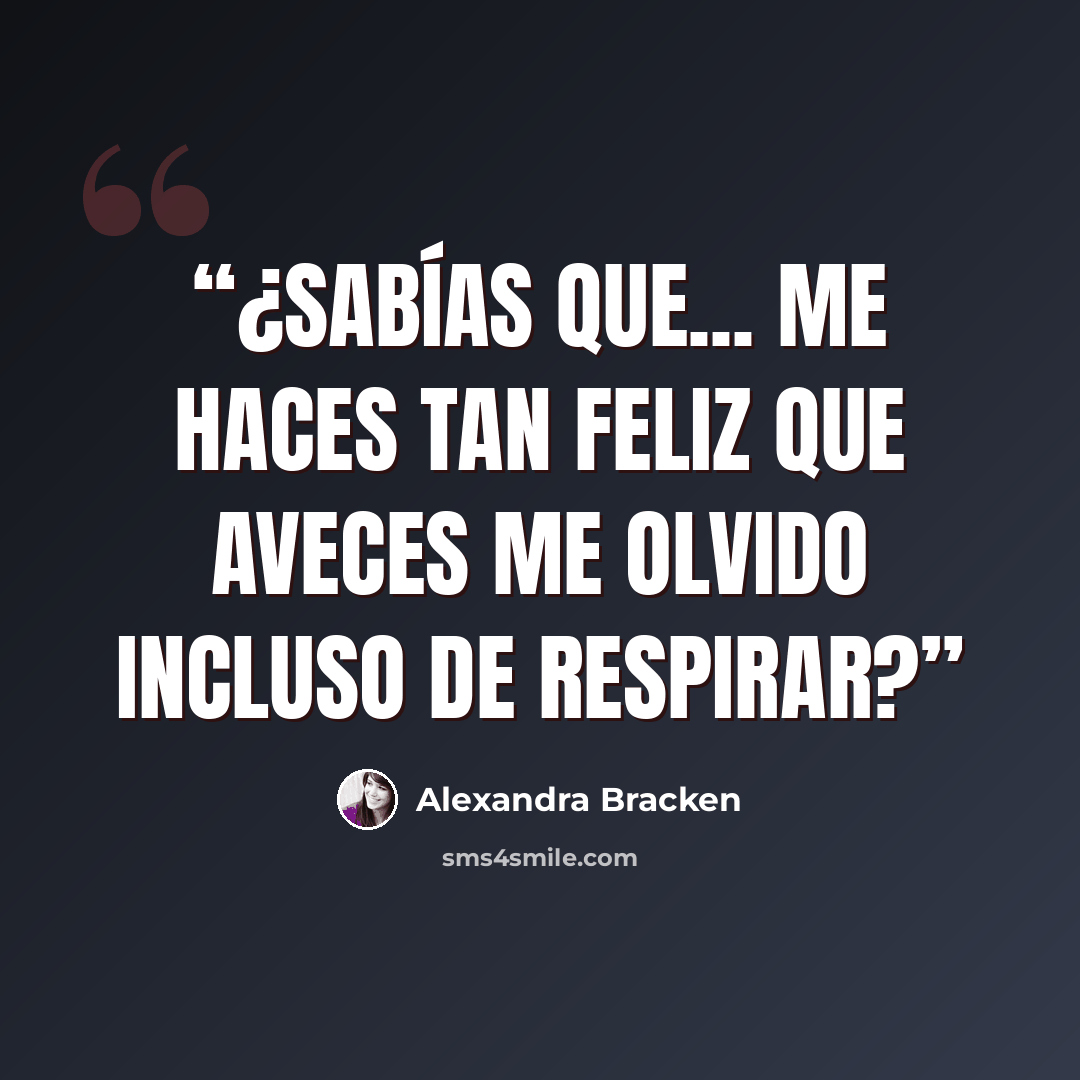 “¿Sabías que... me haces tan feliz que aveces me olvido incluso de respirar?” quote by Alexandra Bracken