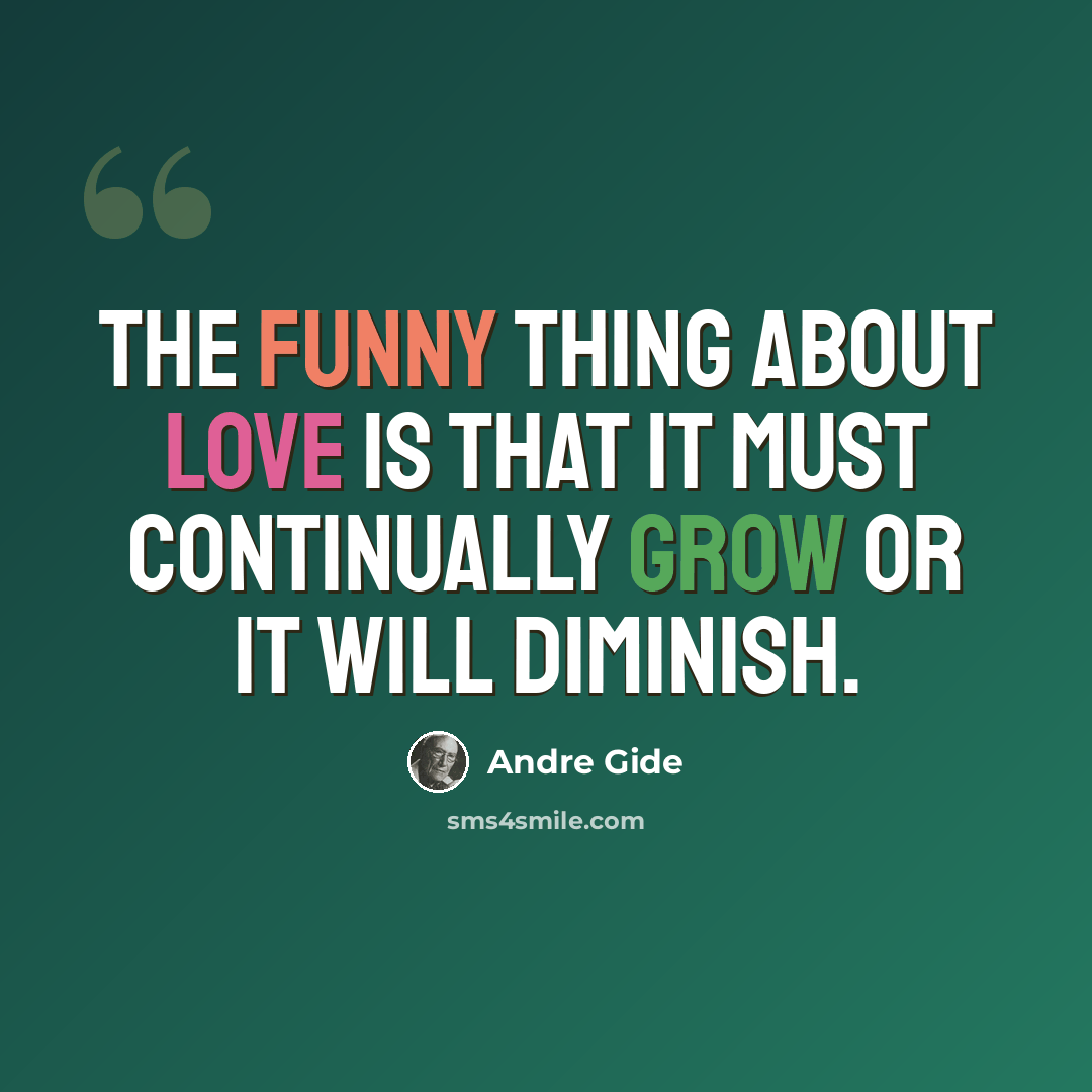 “The funny thing about love is that it must continually grow or it will diminish.” quote by Andre Gide