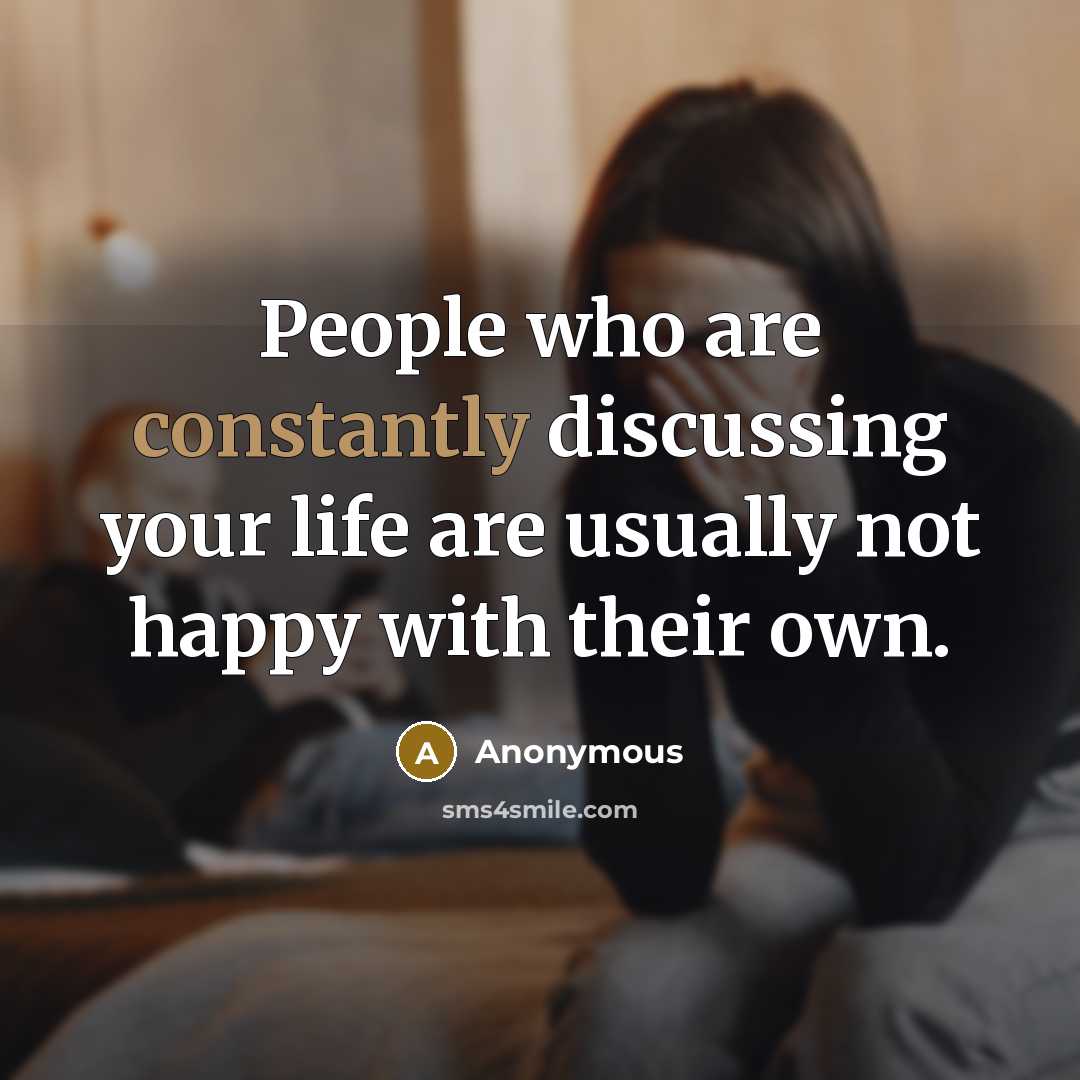 “People who are constantly discussing your life are usually not happy with their own.” quote by Anonymous