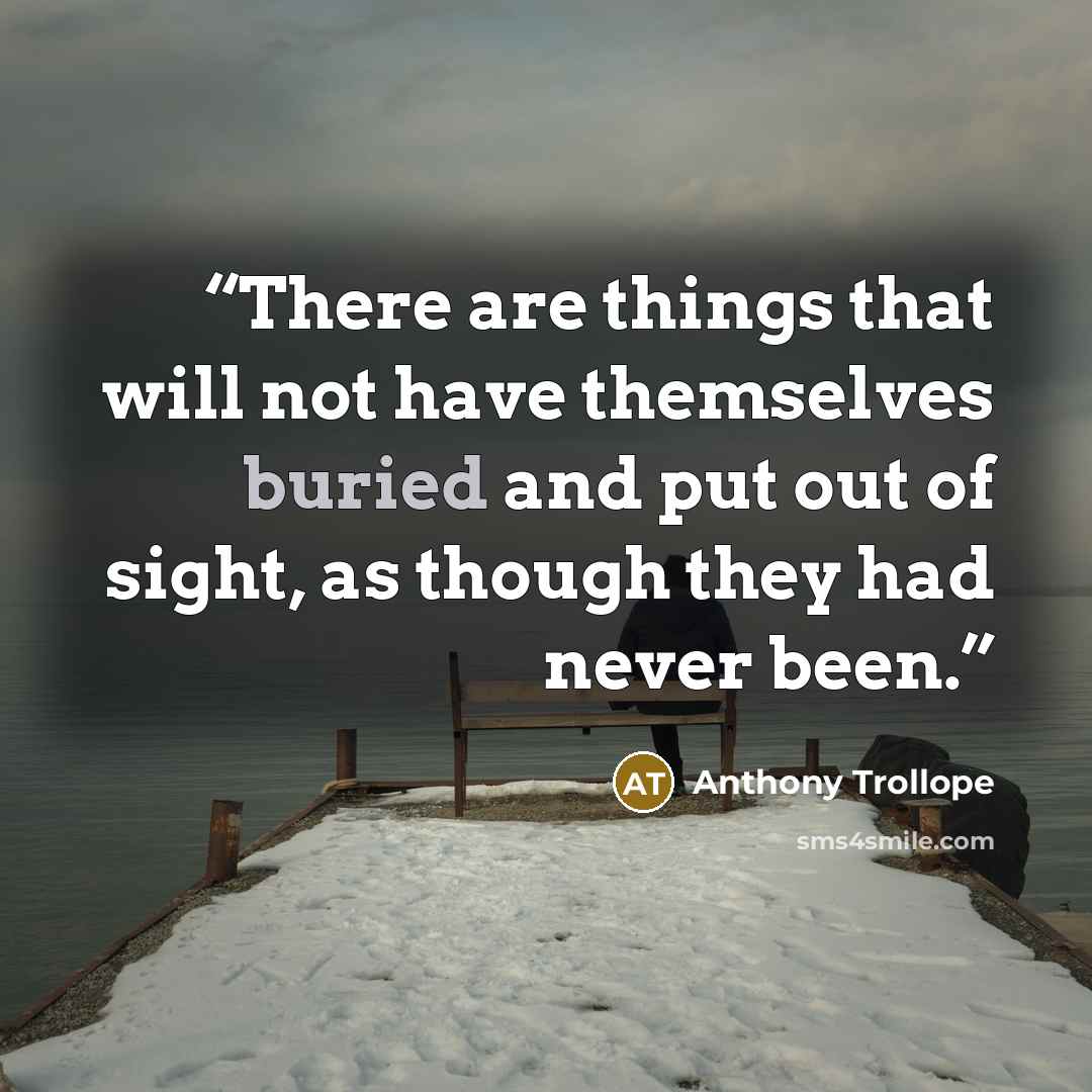 “There are things that will not have themselves buried and put out of sight, as though they had never been.” quote by Anthony Trollope