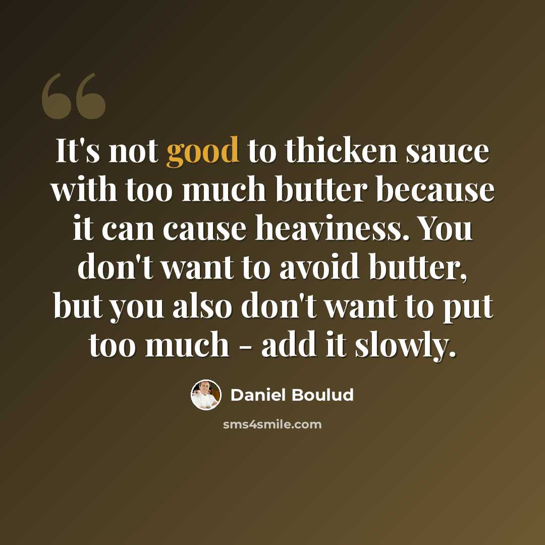 “It's not good to thicken sauce with too much butter because it can cause heaviness. You don't want to avoid butter, but you also don't want to put too much - add it slowly.” quote by Daniel Boulud