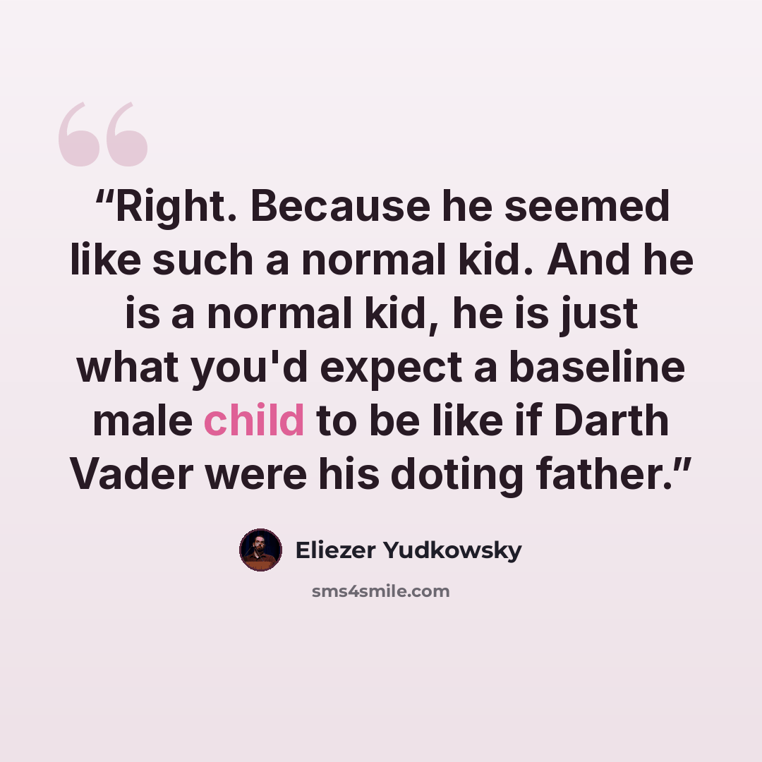“Right. Because he seemed like such a normal kid. And he is a normal kid, he is just what you'd expect a baseline male child to be like if Darth Vader were his doting father.” quote by Eliezer Yudkowsky