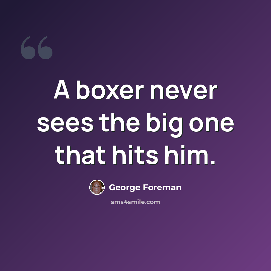 “A boxer never sees the big one that hits him.” quote by George Foreman
