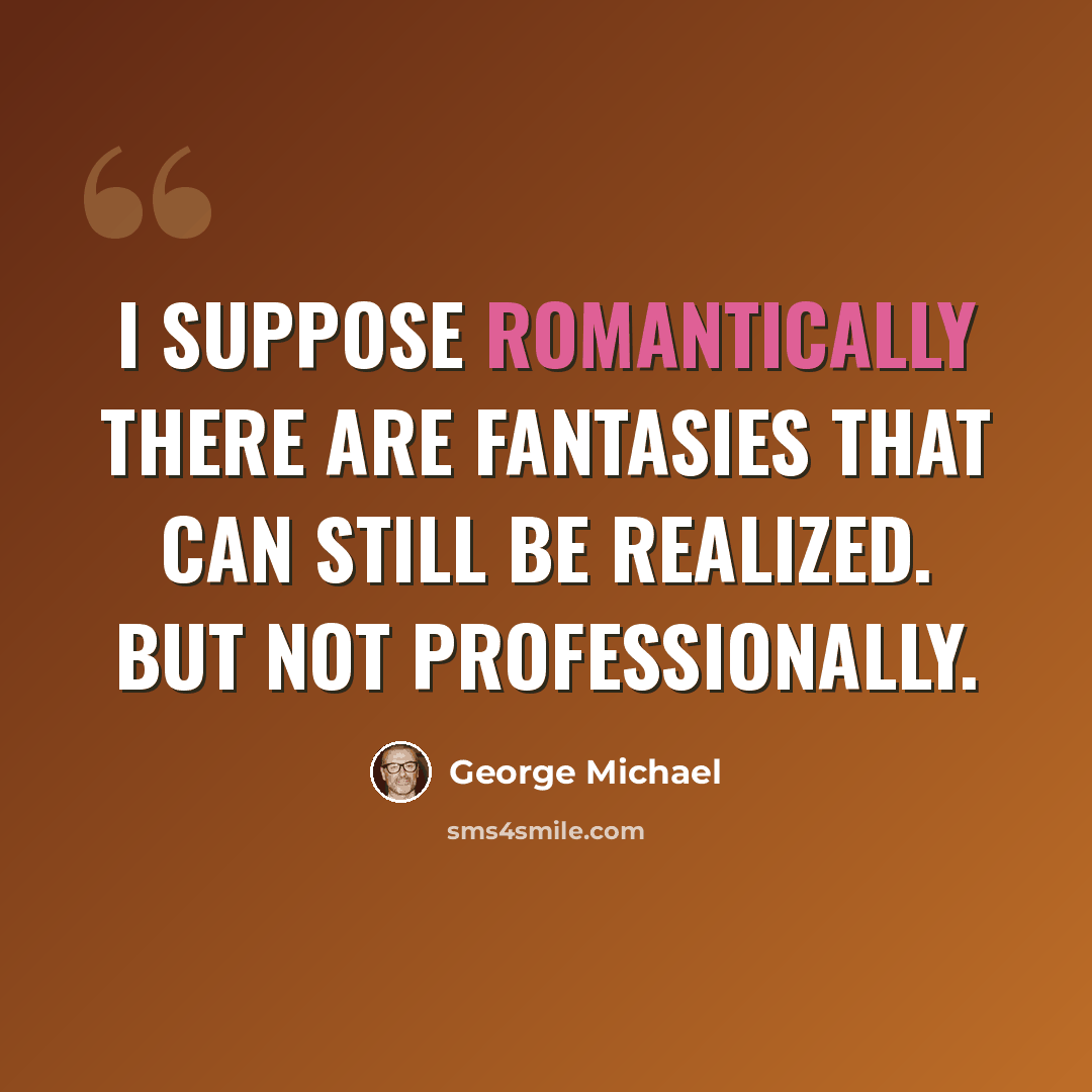 “I suppose romantically there are fantasies that can still be realized. But not professionally.” quote by George Michael