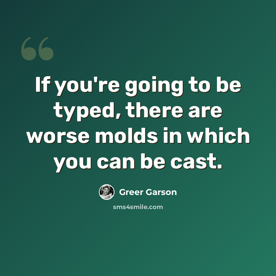 “If you're going to be typed, there are worse molds in which you can be cast.” quote by Greer Garson