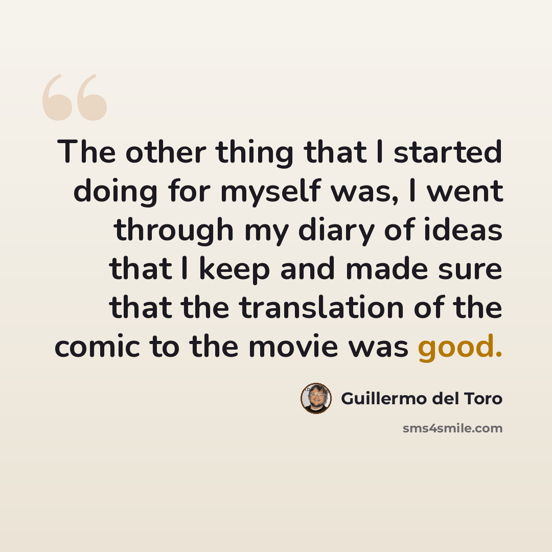 “The other thing that I started doing for myself was, I went through my diary of ideas that I keep and made sure that the translation of the comic to the movie was good.” quote by Guillermo del Toro