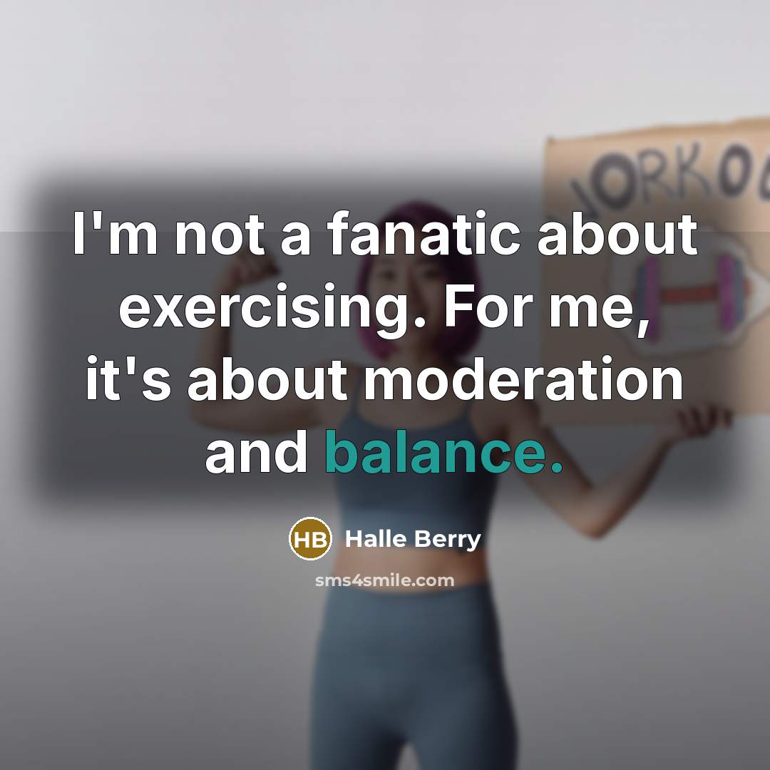 “I'm not a fanatic about exercising. For me, it's about moderation and balance.” quote by Halle Berry