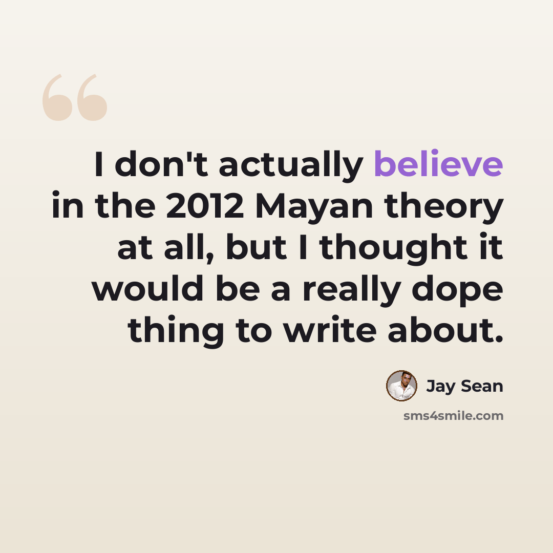 “I don't actually believe in the 2012 Mayan theory at all, but I thought it would be a really dope thing to write about.” quote by Jay Sean