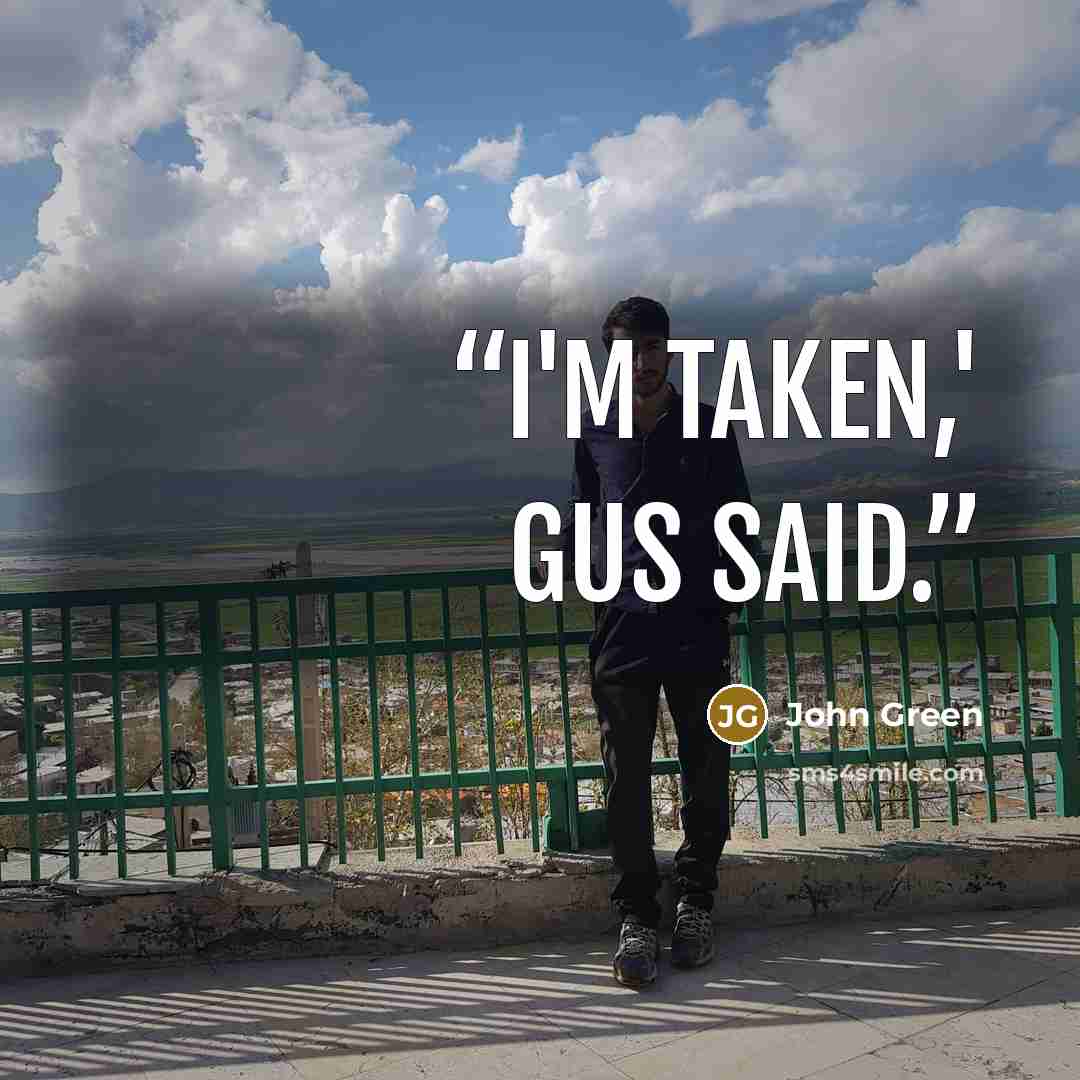 “I'm taken,' Gus said.” quote by John Green