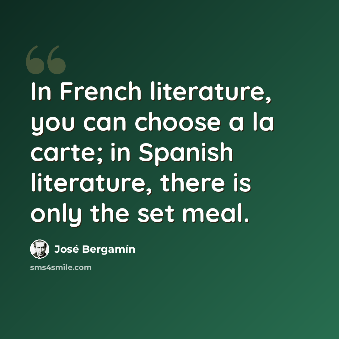 “In French literature, you can choose a la carte; in Spanish literature, there is only the set meal.” quote by Jose Bergamin