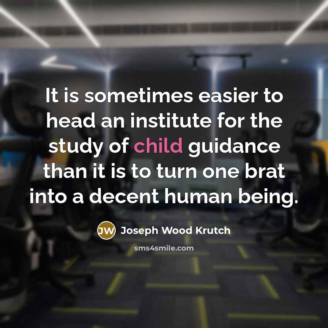 “It is sometimes easier to head an institute for the study of child guidance than it is to turn one brat into a decent human being.” quote by Joseph Wood Krutch