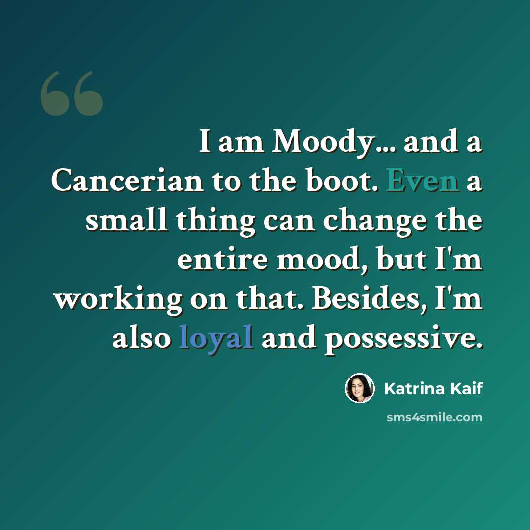 “I am Moody... and a Cancerian to the boot. Even a small thing can change the entire mood, but I'm working on that. Besides, I'm also loyal and possessive.” quote by Katrina Kaif