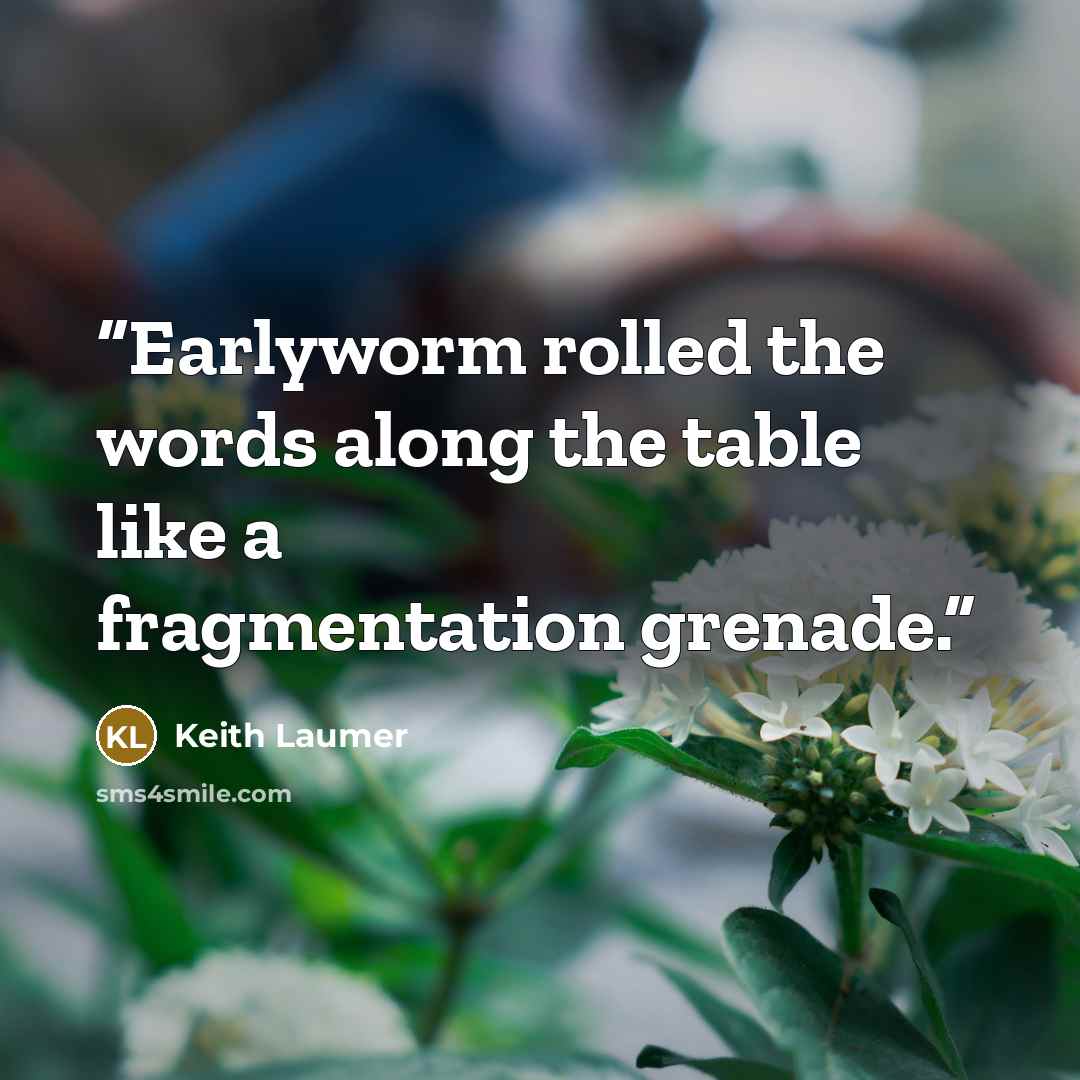 “Earlyworm rolled the words along the table like a fragmentation grenade.” quote by Keith Laumer