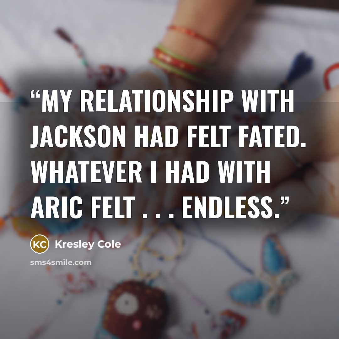 “My relationship with Jackson had felt fated. Whatever I had with Aric felt . . . endless.” quote by Kresley Cole