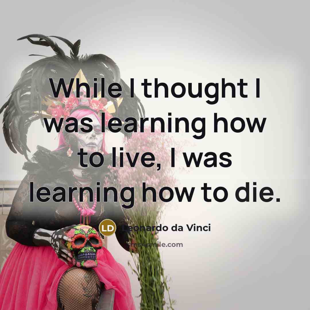 “While I thought I was learning how to live, I was learning how to die.” quote by Leonardo Da Vinci