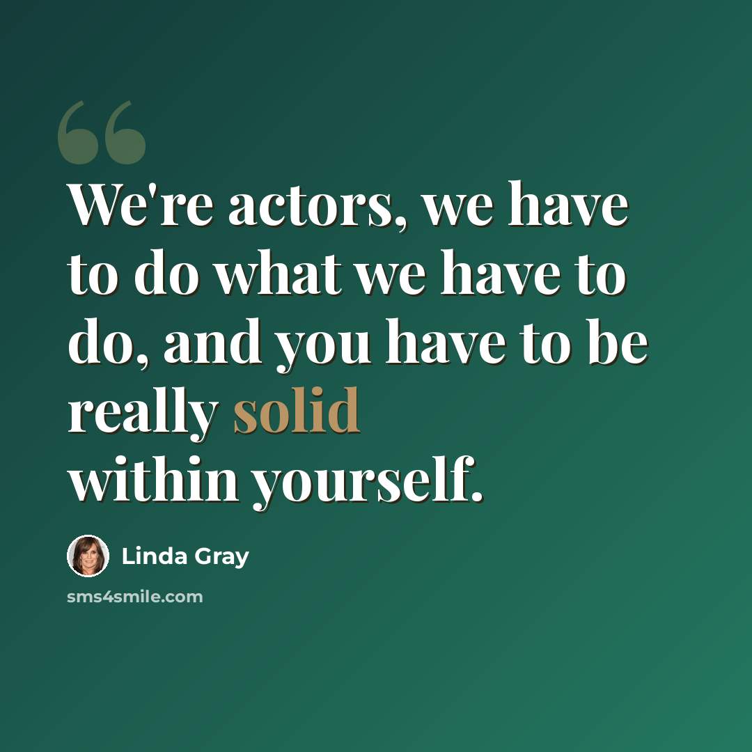 “We're actors, we have to do what we have to do, and you have to be really solid within yourself.” quote by Linda Gray