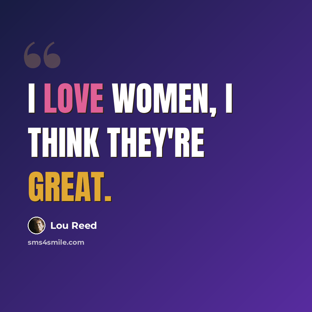“I love women, I think they're great.” quote by Lou Reed