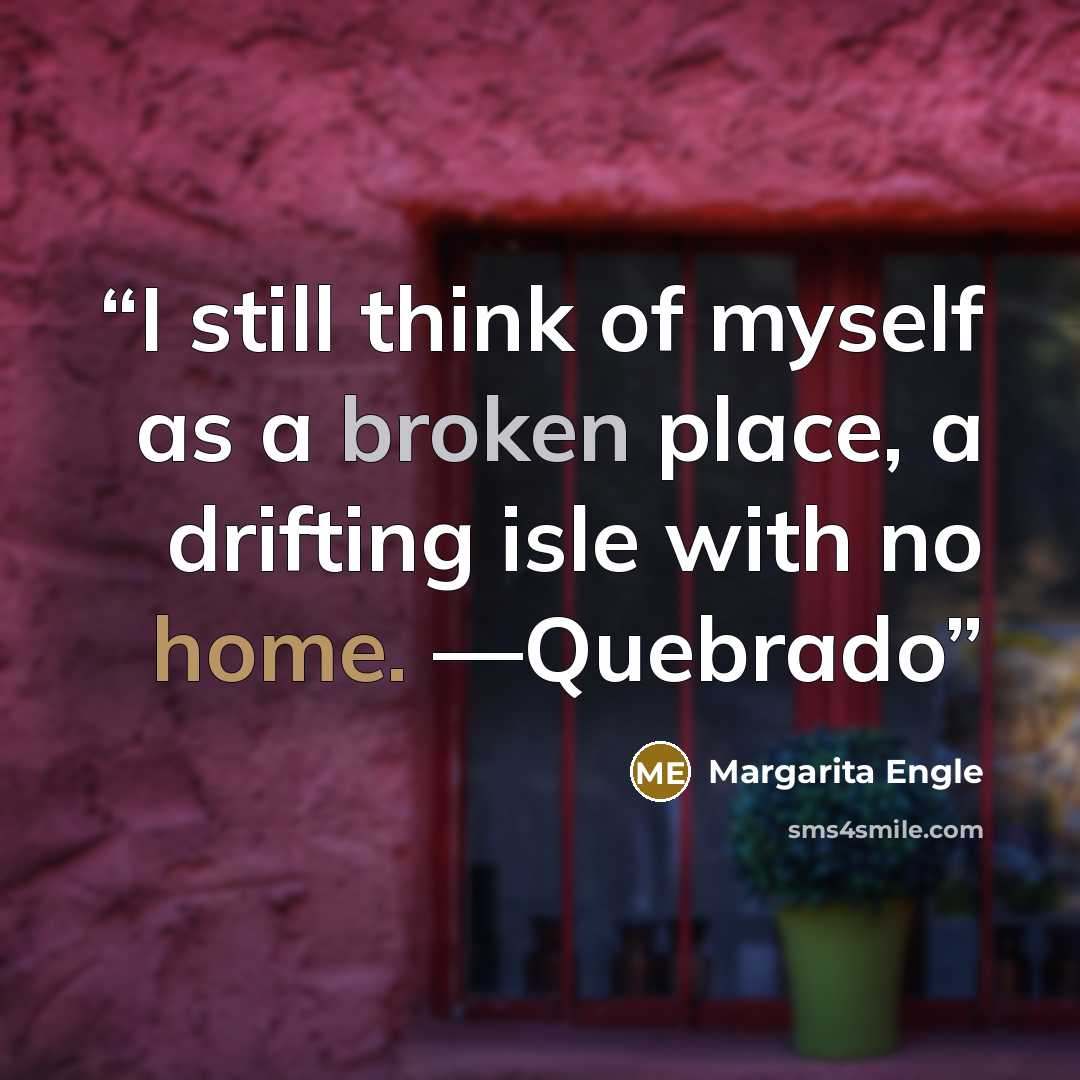 “I still think of myself as a broken place, a drifting isle with no home. —Quebrado” quote by Margarita Engle