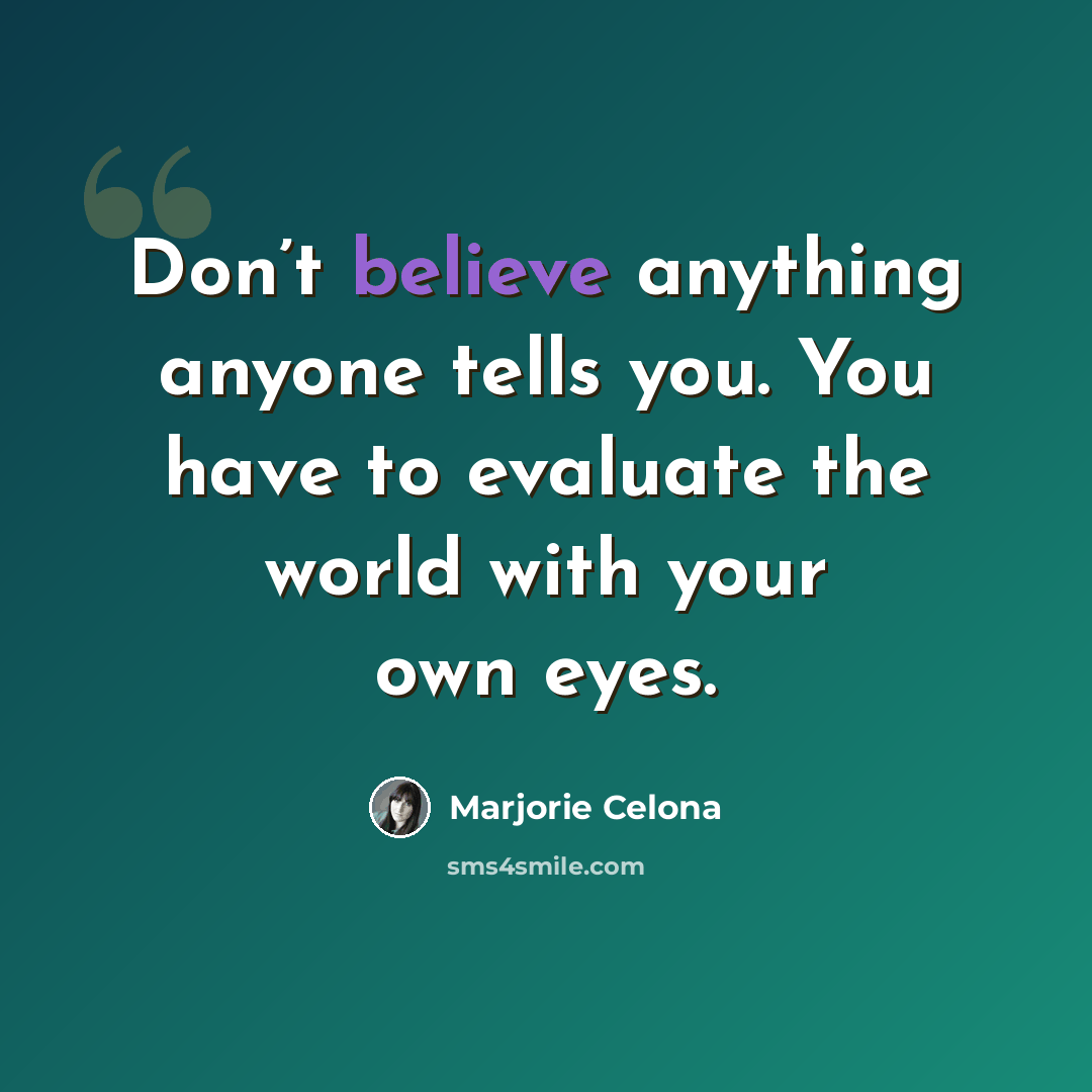 “Don’t believe anything anyone tells you. You have to evaluate the world with your own eyes.” quote by Marjorie Celona