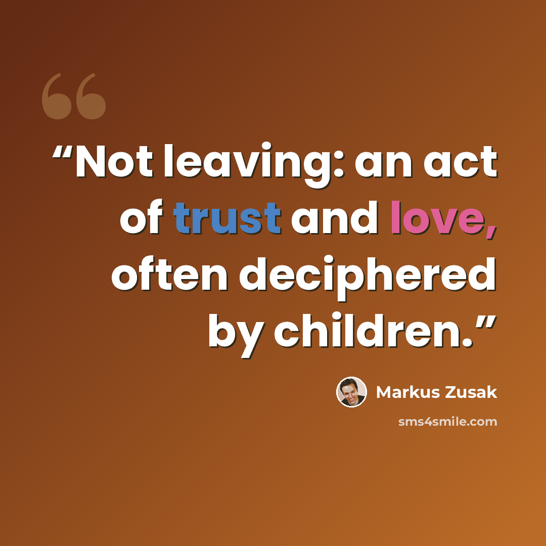 “Not leaving: an act of trust and love, often deciphered by children.” quote by Markus Zusak