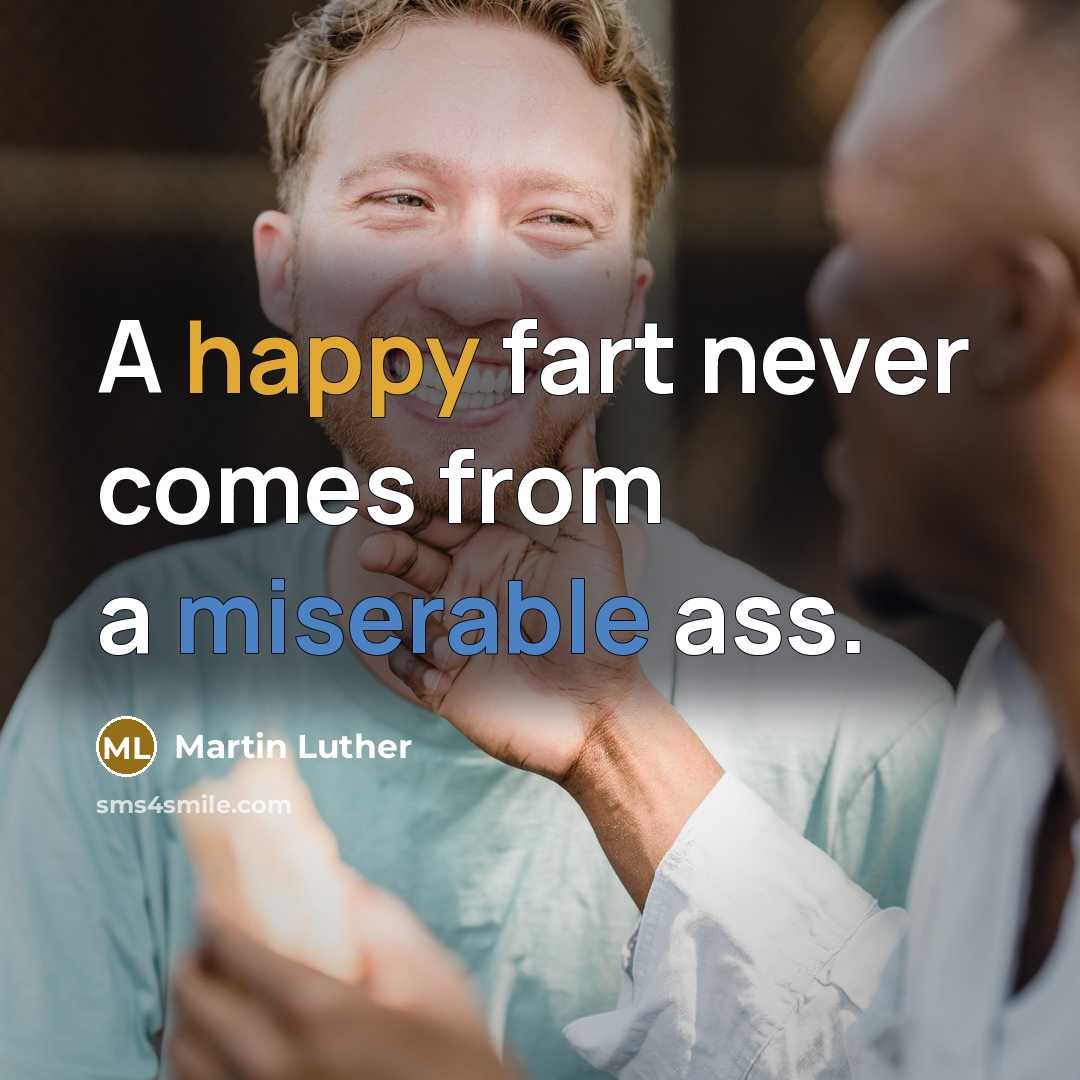 “A happy fart never comes from a miserable ass.” quote by Martin Luther