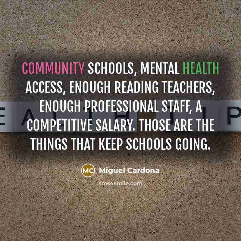 “Community schools, mental health access, enough reading teachers, enough professional staff, a competitive salary. Those are the things that keep schools going.” quote by Miguel Cardona