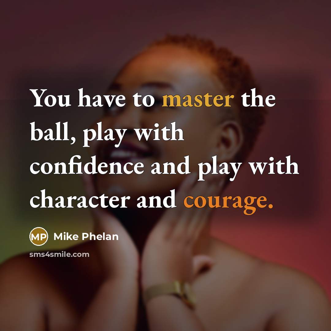 “You have to master the ball, play with confidence and play with character and courage.” quote by Mike Phelan