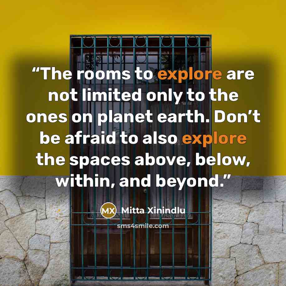 “The rooms to explore are not limited only to the ones on planet earth. Don’t be afraid to also explore the spaces above, below, within, and beyond.” quote by Mitta Xinindlu