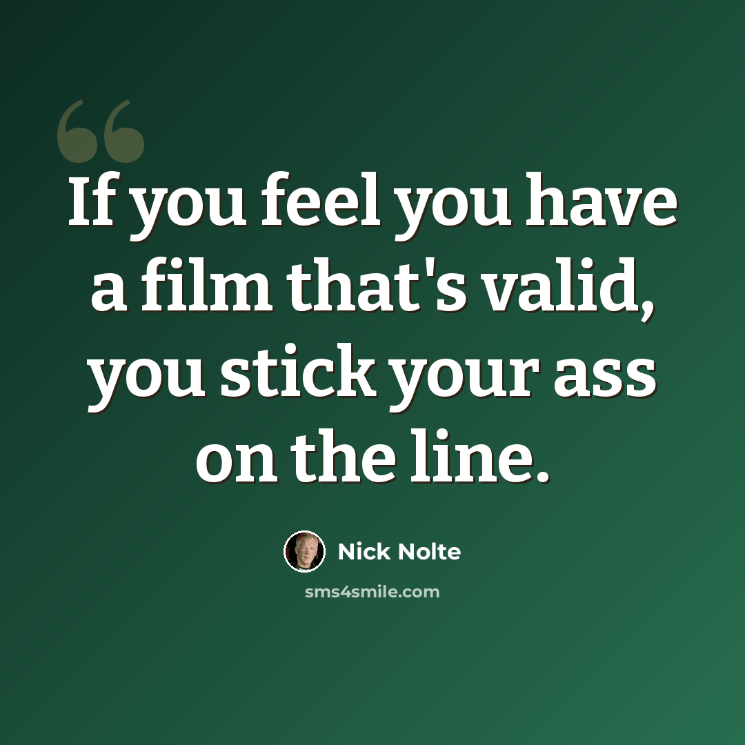 “If you feel you have a film that's valid, you stick your ass on the line.” quote by Nick Nolte