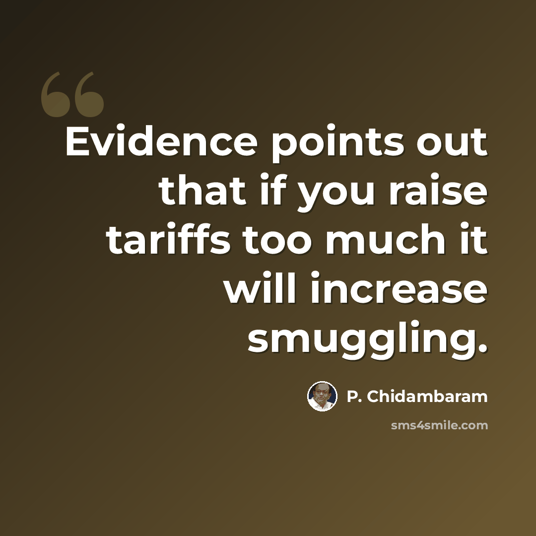 “Evidence points out that if you raise tariffs too much it will increase smuggling.” quote by P. Chidambaram