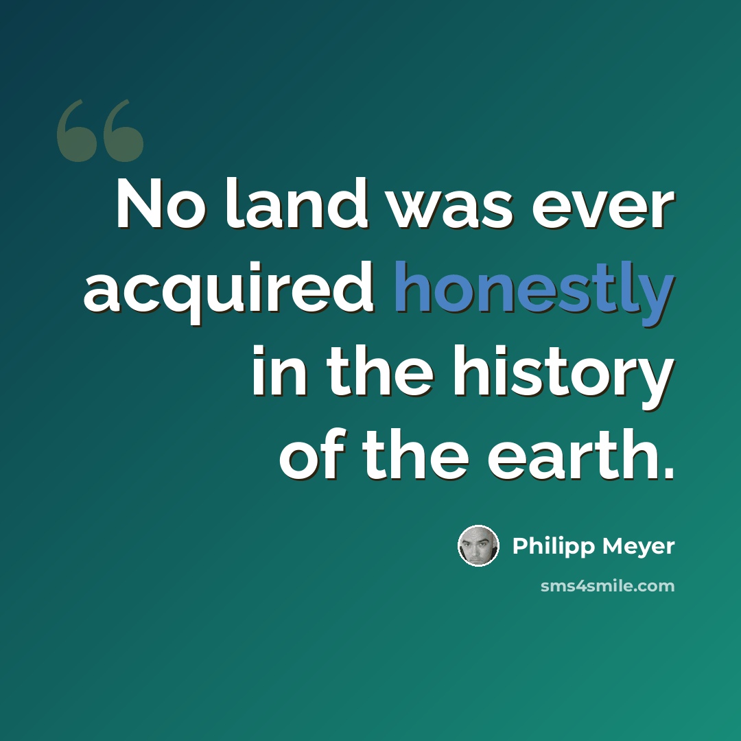 “No land was ever acquired honestly in the history of the earth.” quote by Philipp Meyer