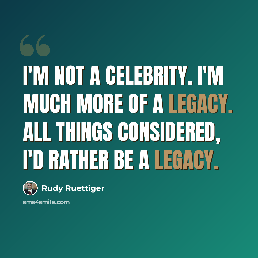 “I'm not a celebrity. I'm much more of a legacy. All things considered, I'd rather be a legacy.” quote by Rudy Ruettiger