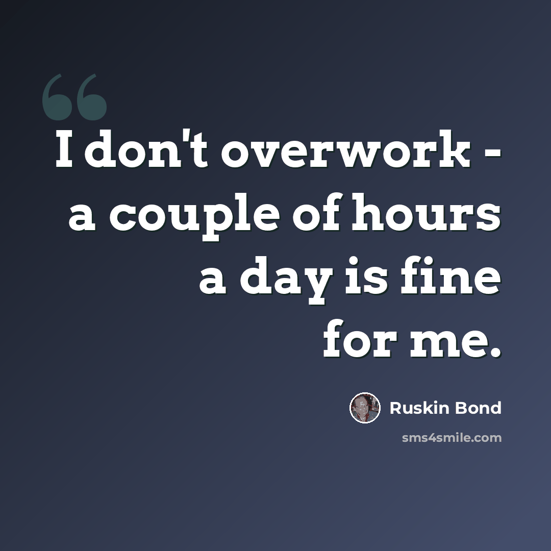 “I don't overwork - a couple of hours a day is fine for me.” quote by Ruskin Bond