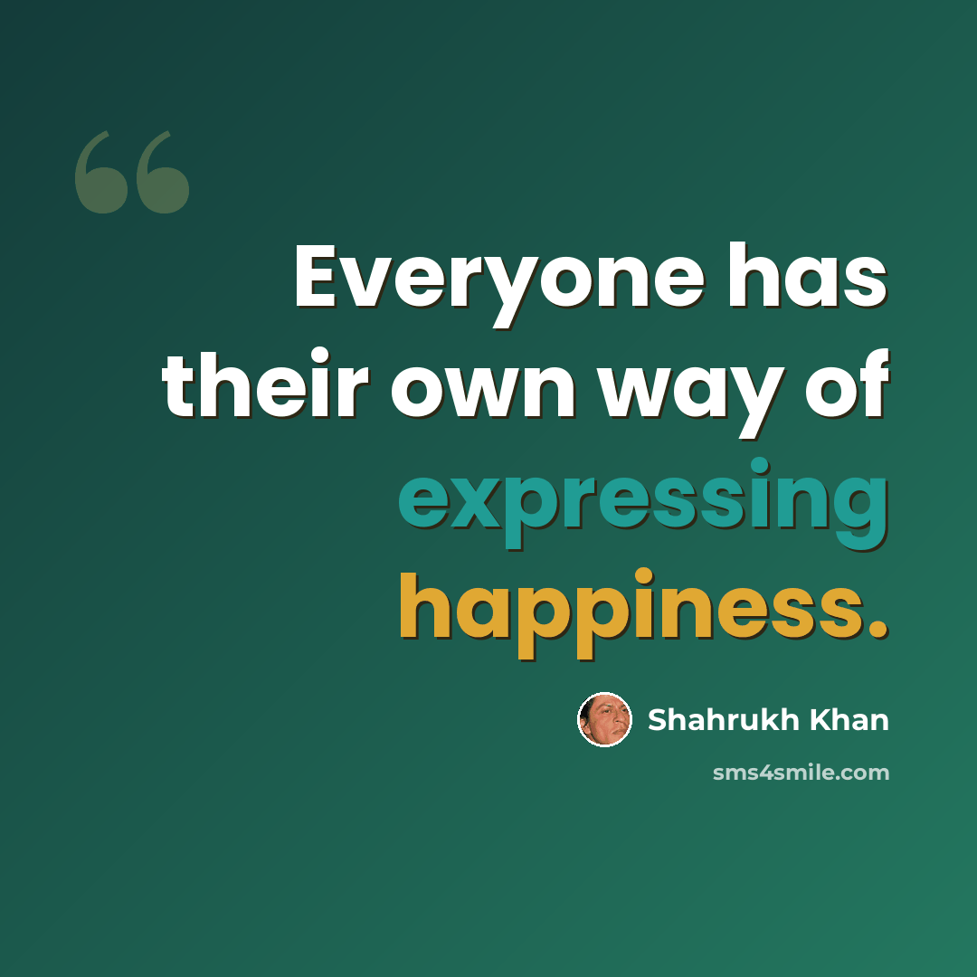 “Everyone has their own way of expressing happiness.” quote by Shahrukh Khan