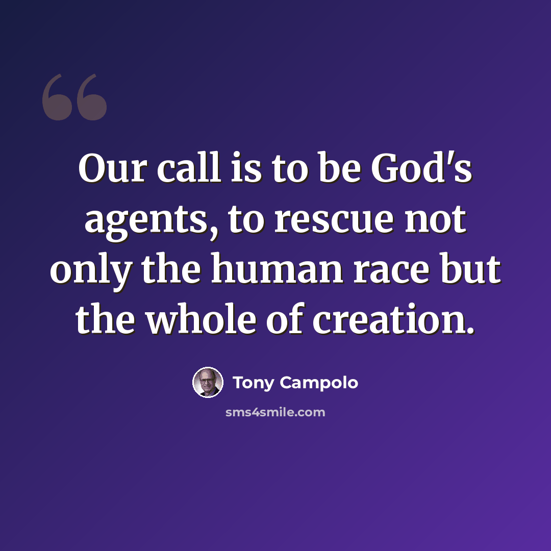 “Our call is to be God's agents, to rescue not only the human race but the whole of creation.” quote by Tony Campolo