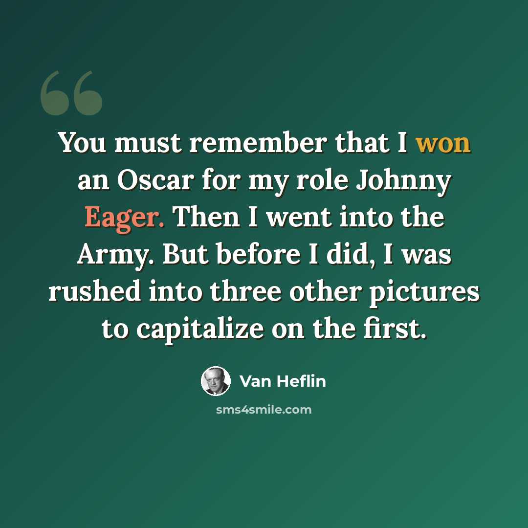 “You must remember that I won an Oscar for my role Johnny Eager. Then I went into the Army. But before I did, I was rushed into three other pictures to capitalize on the first.” quote by Van Heflin