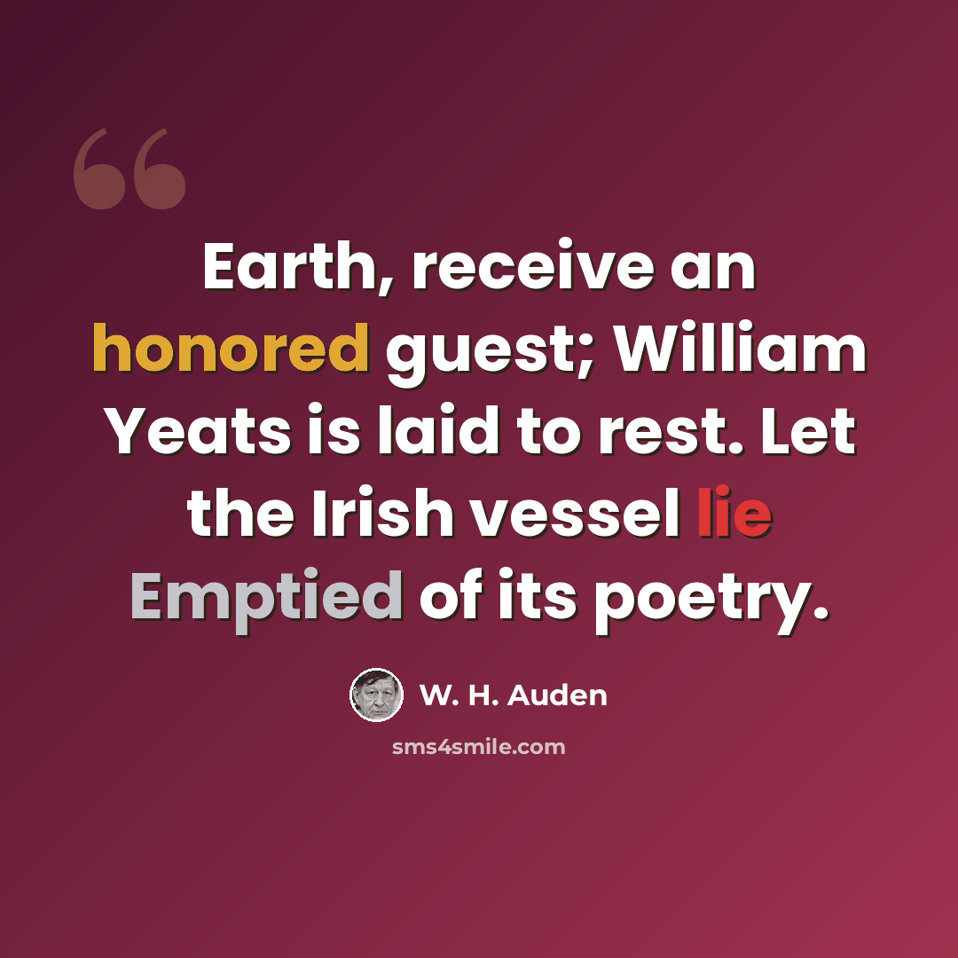 “Earth, receive an honored guest; William Yeats is laid to rest. Let the Irish vessel lie Emptied of its poetry.” quote by W. H. Auden