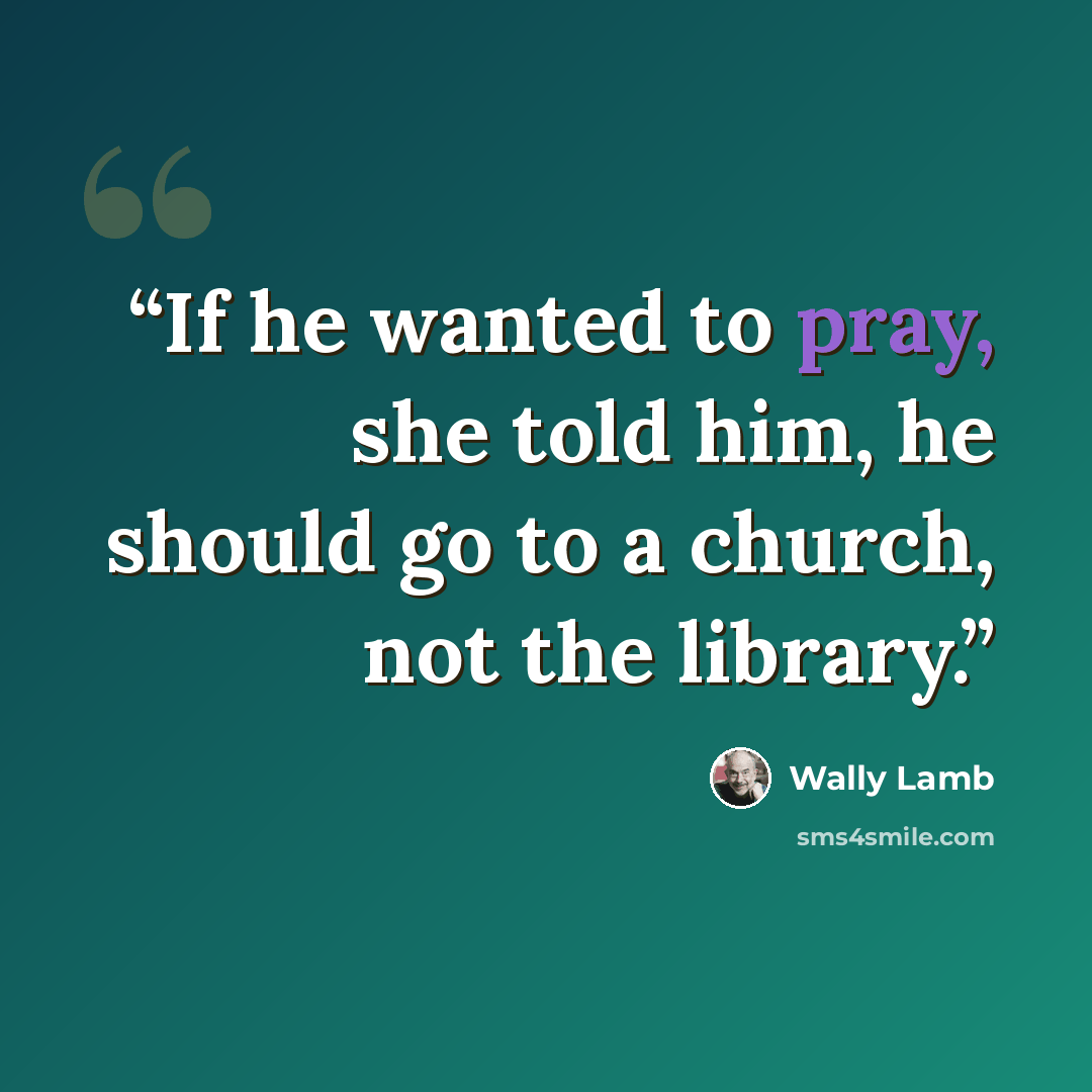 “If he wanted to pray, she told him, he should go to a church, not the library.” quote by Wally Lamb